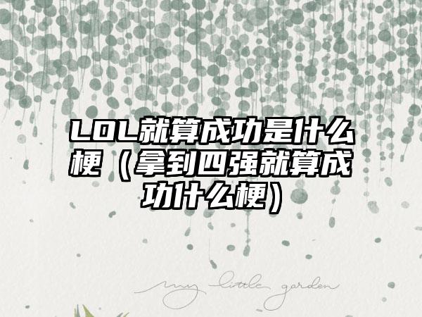 LOL就算成功是什么梗（拿到四强就算成功什么梗）