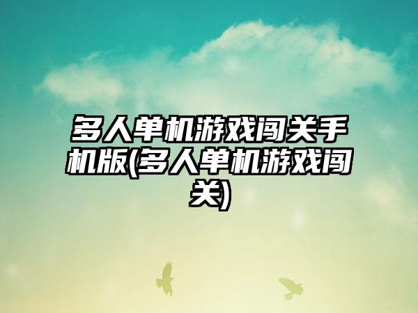 多人单机游戏闯关手机版(多人单机游戏闯关)