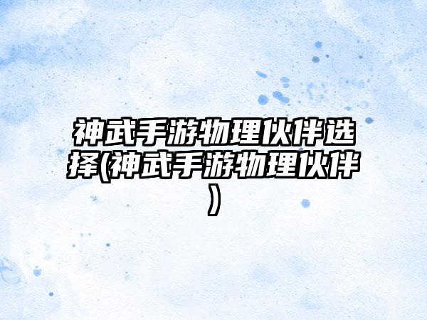神武手游物理伙伴选择(神武手游物理伙伴)