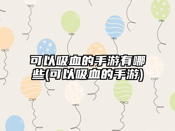 可以吸血的手游有哪些(可以吸血的手游)