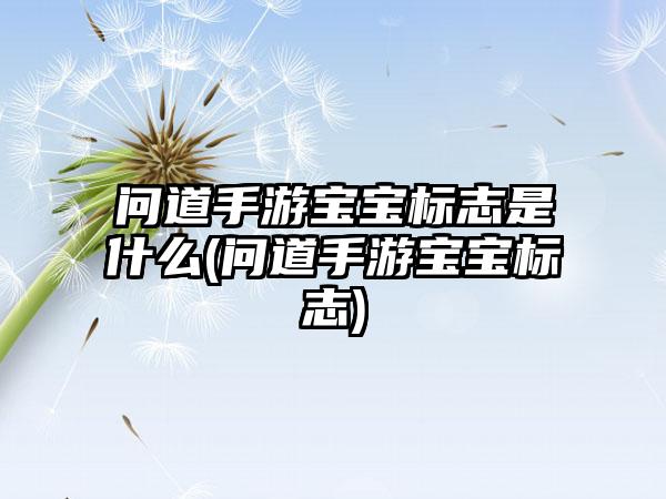 问道手游宝宝标志是什么(问道手游宝宝标志)