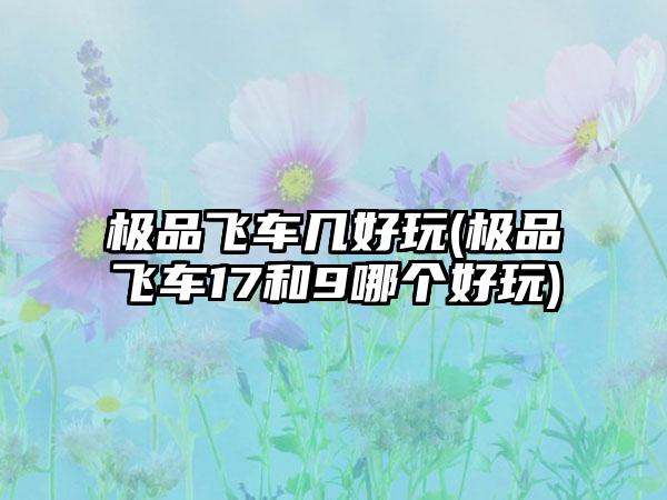 极品飞车几好玩(极品飞车17和9哪个好玩)