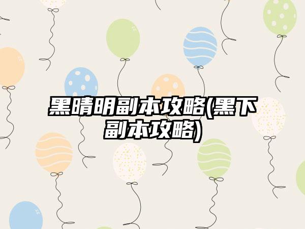 黑晴明副本攻略(黑下副本攻略)
