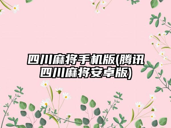 四川麻将手机版(腾讯四川麻将安卓版)