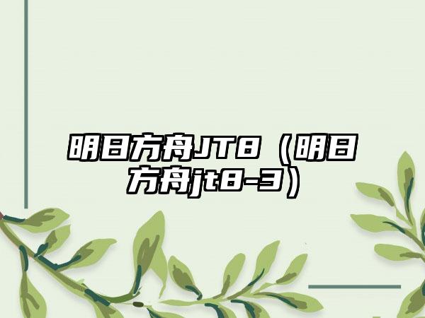 明日方舟JT8（明日方舟jt8-3）