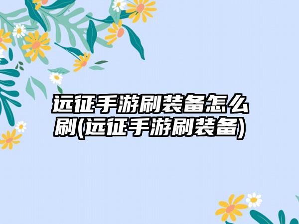 远征手游刷装备怎么刷(远征手游刷装备)