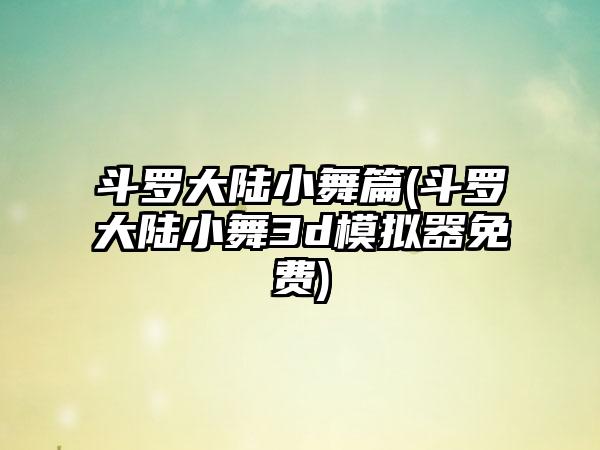 斗罗大陆小舞篇(斗罗大陆小舞3d模拟器免费)
