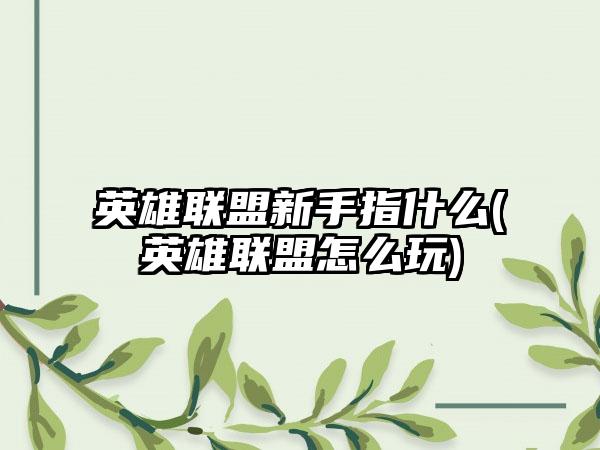 英雄联盟新手指什么(英雄联盟怎么玩)