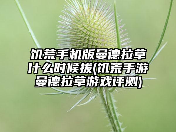 饥荒手机版曼德拉草什么时候拔(饥荒手游曼德拉草游戏评测)