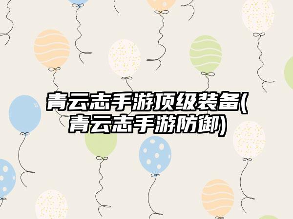 青云志手游顶级装备(青云志手游防御)