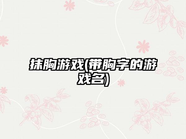 抹胸游戏(带胸字的游戏名)