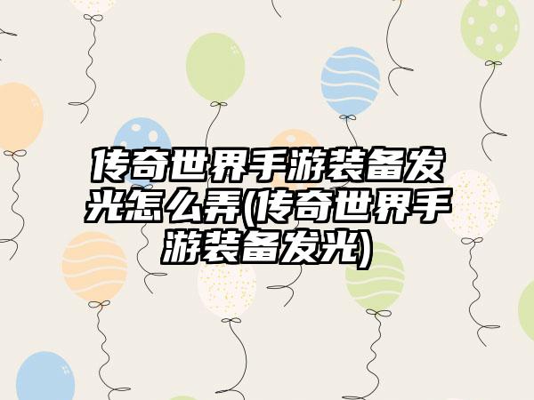 传奇世界手游装备发光怎么弄(传奇世界手游装备发光)