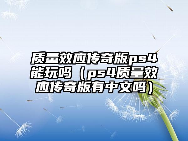 质量效应传奇版ps4能玩吗（ps4质量效应传奇版有中文吗）