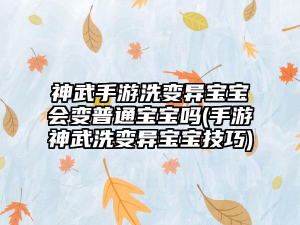 神武手游洗变异宝宝会变普通宝宝吗(手游神武洗变异宝宝技巧)