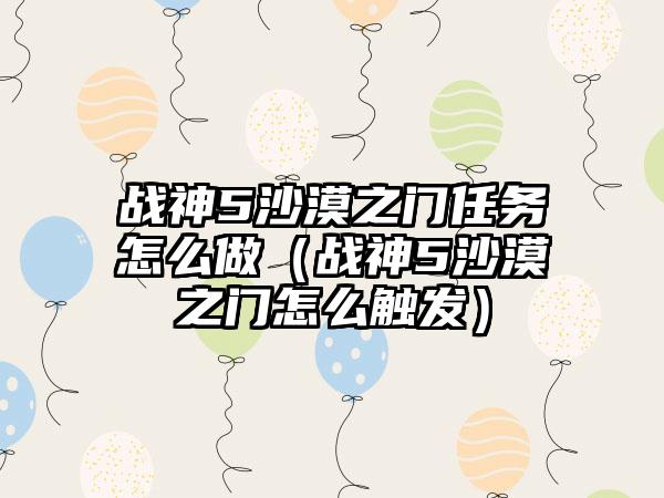 战神5沙漠之门任务怎么做（战神5沙漠之门怎么触发）