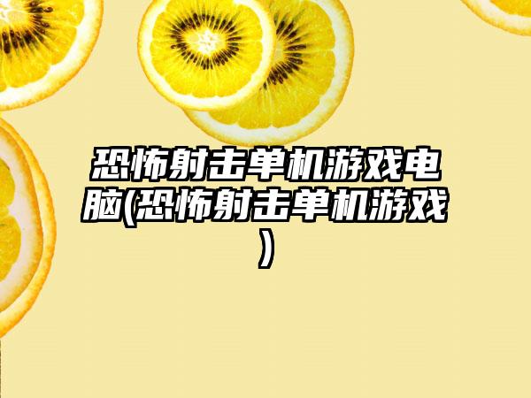 恐怖射击单机游戏电脑(恐怖射击单机游戏)
