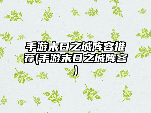 手游末日之城阵容推荐(手游末日之城阵容)