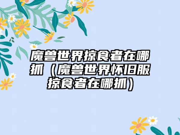 魔兽世界掠食者在哪抓（魔兽世界怀旧服掠食者在哪抓）