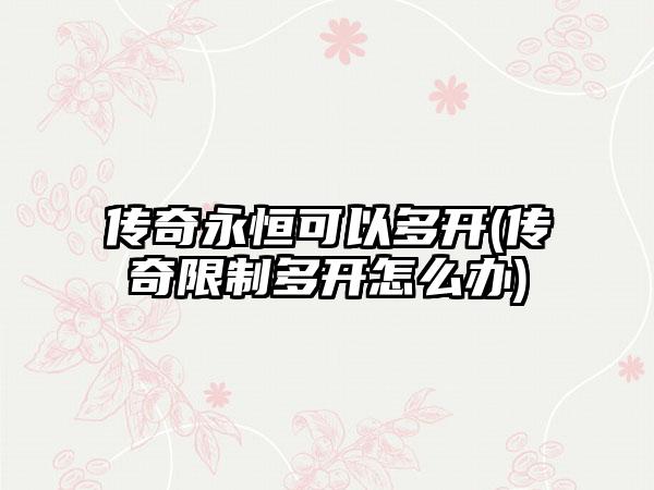 传奇永恒可以多开(传奇限制多开怎么办)