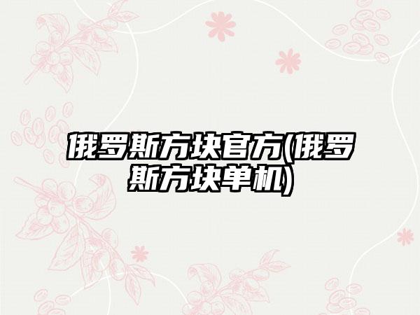 俄罗斯方块官方(俄罗斯方块单机)