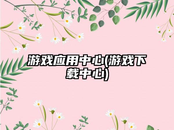 游戏应用中心(游戏下载中心)