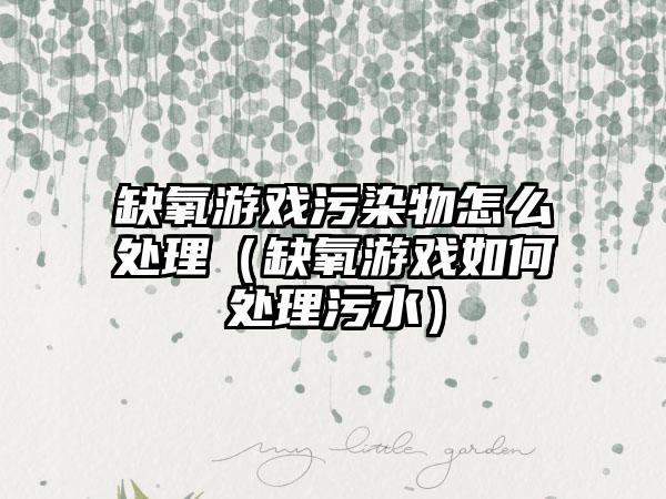 缺氧游戏污染物怎么处理（缺氧游戏如何处理污水）