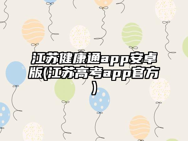 江苏健康通app安卓版(江苏高考app官方)