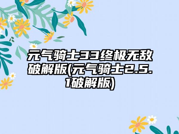 元气骑士33终极无敌破解版(元气骑士2.5.1破解版)