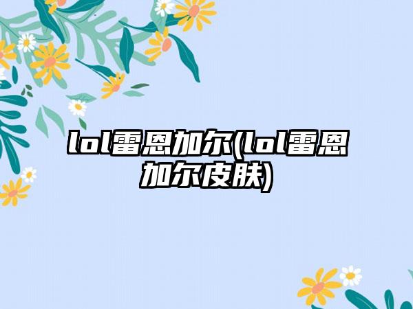 lol雷恩加尔(lol雷恩加尔皮肤)