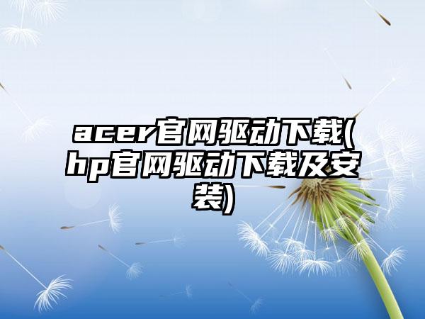 acer官网驱动下载(hp官网驱动下载及安装)