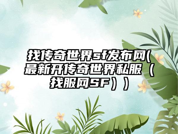 找传奇世界sf发布网(最新开传奇世界私服（找服网SF）)