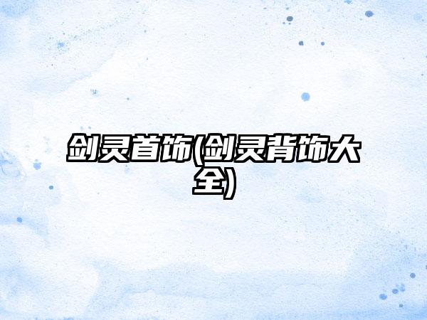 剑灵首饰(剑灵背饰大全)