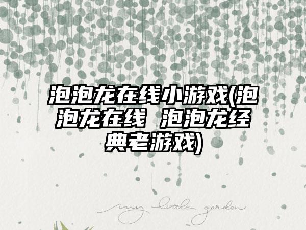 泡泡龙在线小游戏(泡泡龙在线 泡泡龙经典老游戏)