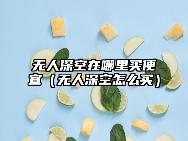 无人深空在哪里买便宜（无人深空怎么买）