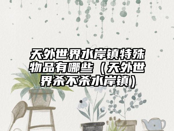 天外世界水岸镇特殊物品有哪些（天外世界杀不杀水岸镇）