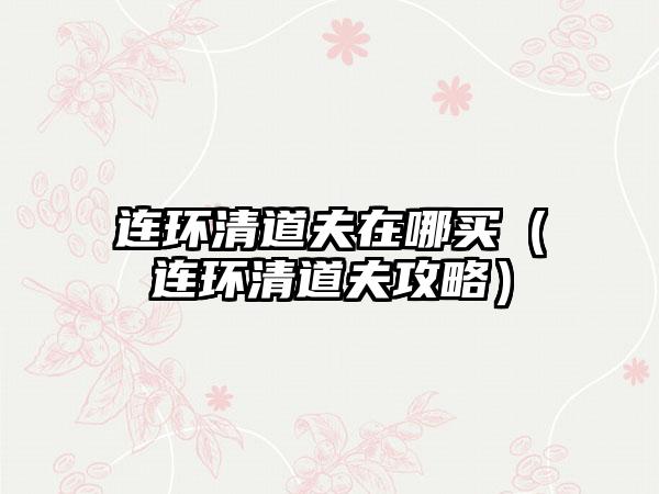 连环清道夫在哪买（连环清道夫攻略）