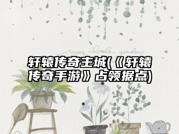 轩辕传奇主城(《轩辕传奇手游》占领据点)