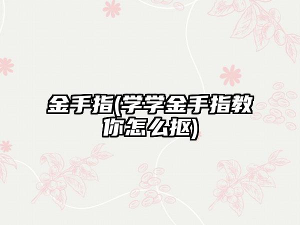 金手指(学学金手指教你怎么抠)