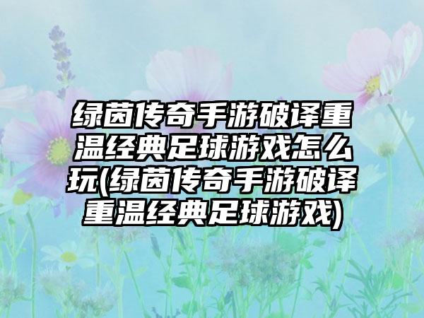 绿茵传奇手游破译重温经典足球游戏怎么玩(绿茵传奇手游破译重温经典足球游戏)