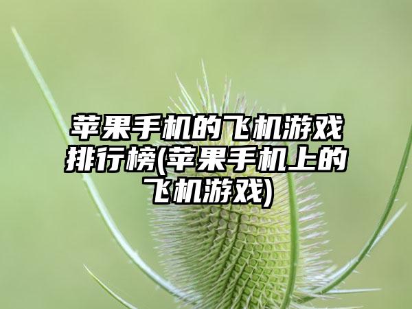 苹果手机的飞机游戏排行榜(苹果手机上的飞机游戏)