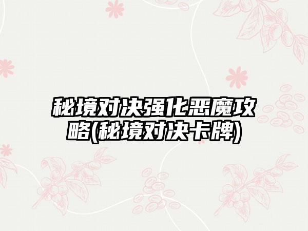 秘境对决强化恶魔攻略(秘境对决卡牌)