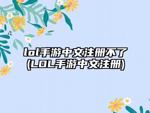 lol手游中文注册不了(LOL手游中文注册)
