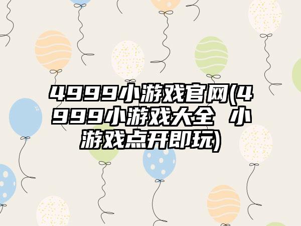 4999小游戏官网(4999小游戏大全 小游戏点开即玩)