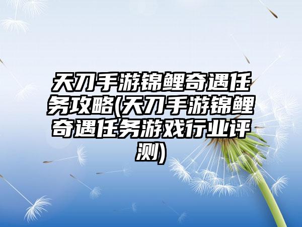 天刀手游锦鲤奇遇任务攻略(天刀手游锦鲤奇遇任务游戏行业评测)