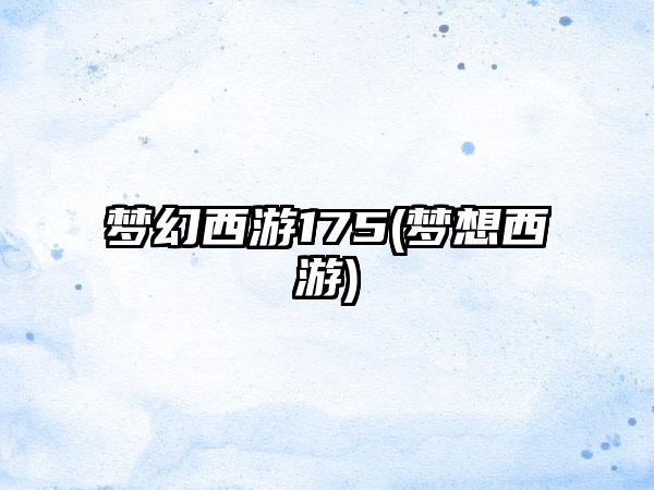 梦幻西游175(梦想西游)