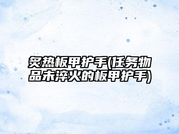 炙热板甲护手(任务物品未淬火的板甲护手)