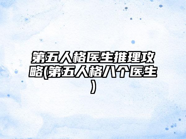 第五人格医生推理攻略(第五人格八个医生)