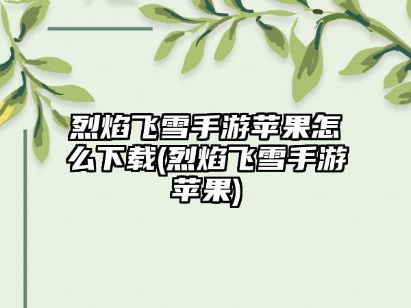 烈焰飞雪手游苹果怎么下载(烈焰飞雪手游苹果)