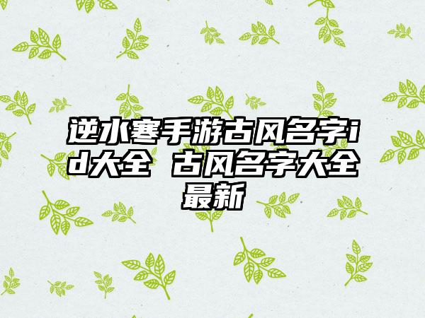 逆水寒手游古风名字id大全 古风名字大全最新