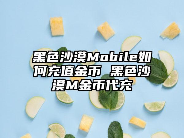 黑色沙漠Mobile如何充值金币 黑色沙漠M金币代充